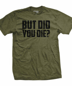 But Did You Die T Shirt 1