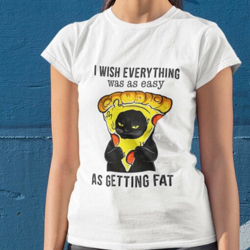 Cat I Wish Everything Was As Easy As Getting Fat Pizza Lover Shirt