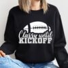 Classy Until Kickoff Football Lovers Sweatshirt