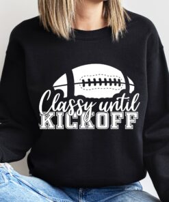 Classy Until Kickoff Football Lovers Sweatshirt