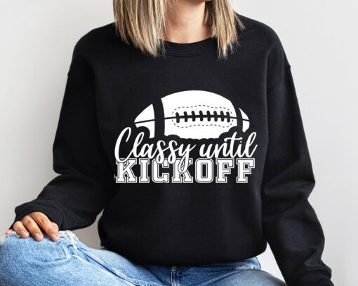 Classy Until Kickoff Football Lovers Sweatshirt