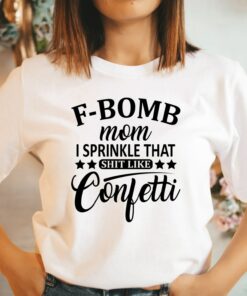F-Bomb Mom I Sprinkle That Shit Like Confetti Shirt Mother’s Day Funny Mommy Gift F-Bomb Mom I Sprinkle That Shit Like Confetti Shirt Mother’s Day Funny Mommy Gift