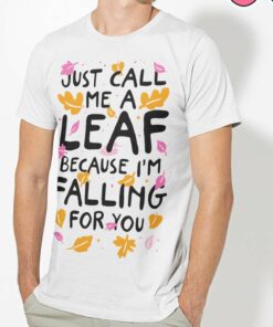 Fall Just Call Me A Leaf Because I’M Falling For You Autumn Shirt Fall Just Call Me A Leaf Because I’M Falling For You Autumn Shirt