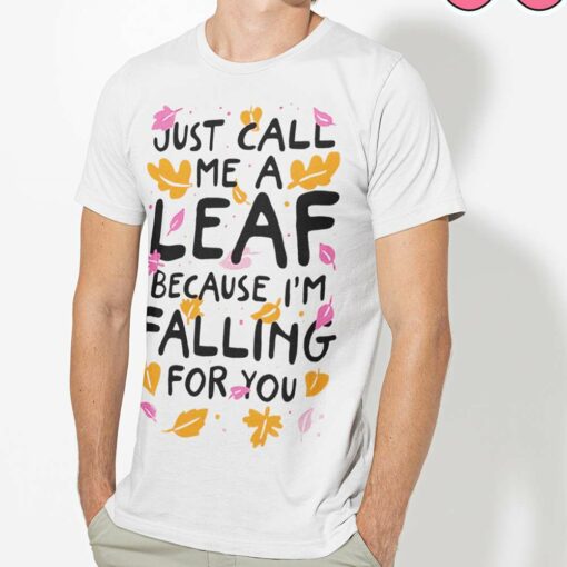 Fall Just Call Me A Leaf Because I’M Falling For You Autumn Shirt