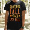 Fall Ready For Fall Since Last Fall Autumn T-shirt