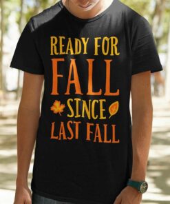 Fall Ready For Fall Since Last Fall Autumn T-shirt Fall Ready For Fall Since Last Fall Autumn T-shirt
