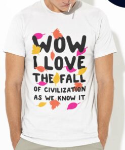 Fall Wow I Love The Fall Of Civilization Autumn Shirt Fall Wow I Love The Fall Of Civilization Autumn Shirt