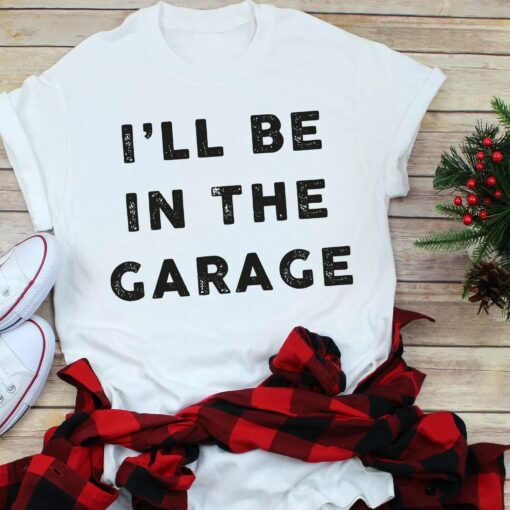 Funny Shirt Men I’ll Be In The Garage Shirt Father’s Day Gift Best Dad Ever Tee