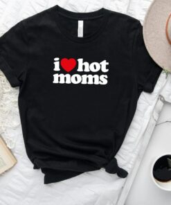 I Love Hot Moms Shirt Mother Day Gift for Mama I Love Hot Moms Shirt Mother Day Gift for Mama