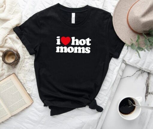 I Love Hot Moms Shirt Mother Day Gift for Mama