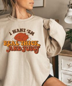 I Want ‘Em Real Thick and Juicy Sweatshirt Unique Thanksgiving Gift I Want ‘Em Real Thick and Juicy Sweatshirt Unique Thanksgiving Gift