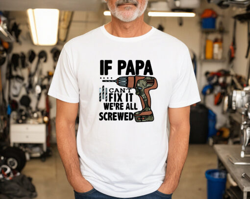 If Papa Can’t Fix It We’re All Screwed Shirt Funny Father’s Day Gifts for Dad