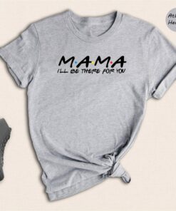 Mama I’ll Be There for You Shirt Mom Life Friends Theme Gift for Mother’s Day Tee Mama I’ll Be There for You Shirt Mom Life Friends Theme Gift for Mother’s Day Tee