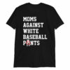 Moms Against White Baseball Pants T-Shirt Sports Mama Shirts