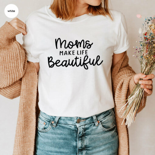 Moms Make Life Beautiful Shirt Mother’s Day Tee Gift for Mama