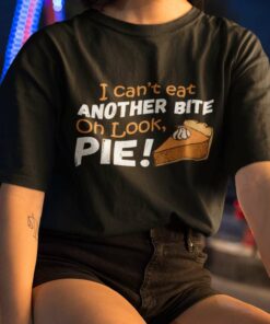 Pie Cake I Can’T Eat Another Bite Oh Look Pie Thanksgiving Day Shirt Pie Cake I Can’T Eat Another Bite Oh Look Pie Thanksgiving Day Shirt