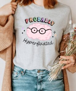 Probably Hyperfixated Autism Awareness Shirt Neurodiversity Mental Health Matters ADHD Equality Tee