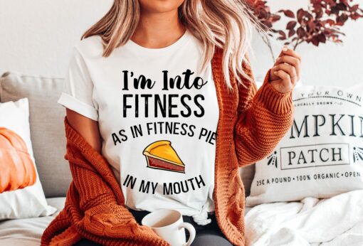 Pumpkin Pie I’m Into Fitness As In Fitness Pie In My Mouth Funny Thanksgiving Shirt