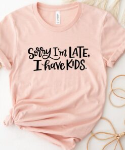 Sorry I’m Late I Have Kids Mom Life Shirt Funny Mother’s Day Tee Gift For Mom