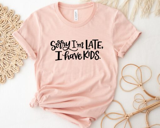 Sorry I’m Late I Have Kids Mom Life Shirt Funny Mother’s Day Tee Gift For Mom