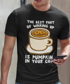 The Best Part Of Waking Up Is Pumpkin In Your Cup Autumn T-shirt The Best Part Of Waking Up Is Pumpkin In Your Cup Autumn T-shirt