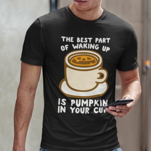 The Best Part Of Waking Up Is Pumpkin In Your Cup Autumn T-shirt