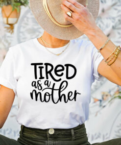 Tired As a Mother Shirt Funny Mom Life Gift For Mother’s Day