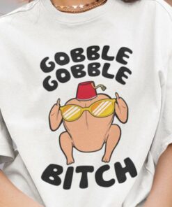 Turkey Gobble Bitch Thanksgiving Day Tee Turkey Gobble Bitch Thanksgiving Day Tee