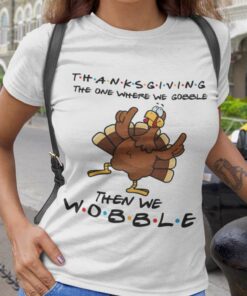 Turkey The One Where We Wobble Thanksgiving Day Tee Turkey The One Where We Wobble Thanksgiving Day Tee