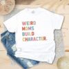 Weird Mom Build Character Shirt Happy Mother’s Day Tee Mama Lover Mommy Life Family Matching Gift