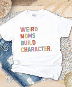 Weird Mom Build Character Shirt Happy Mother’s Day Tee Mama Lover Mommy Life Family Matching Gift