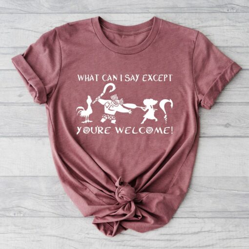 What Can I Say Except You’re Welcome Shirt Maui Moana Father’s Day Gift Demi Dad Disney Tee