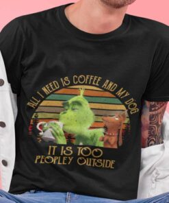 All I Need Is Coffee And My Dog It Is Too Peopley Outside 80s T-shirt The Grinch All I Need Is Coffee And My Dog It Is Too Peopley Outside 80s T-shirt The Grinch