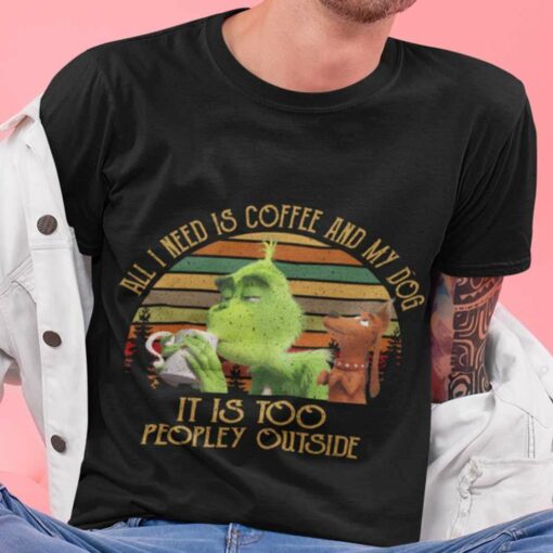 All I Need Is Coffee And My Dog It Is Too Peopley Outside 80s T-shirt The Grinch