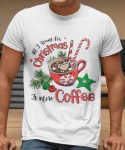 All I Want For Christmas Is More Coffee Christmas T-shirt