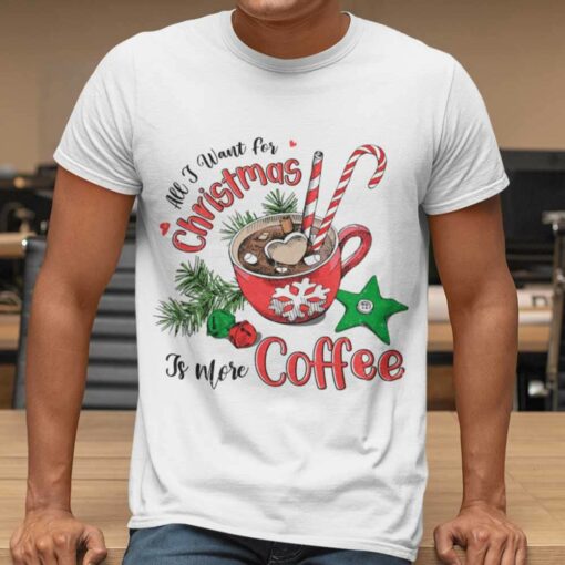 All I Want For Christmas Is More Coffee Christmas T-shirt