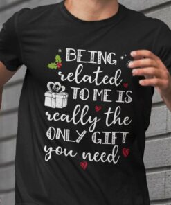 Being Related To Me Is Really The Only Gift You Need Christmas T-shirt