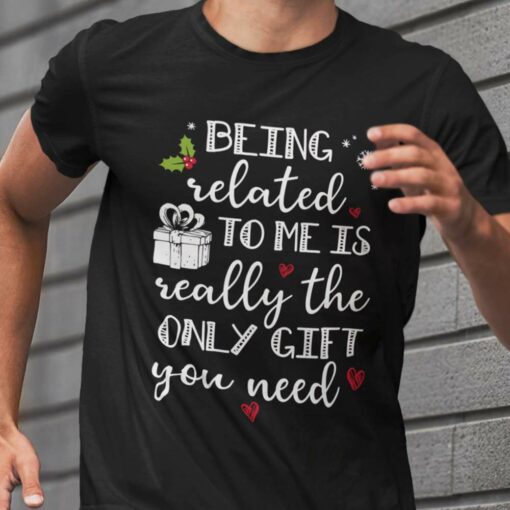 Being Related To Me Is Really The Only Gift You Need Christmas T-shirt