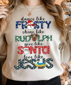 Dance Like Frosty Shine Like Rudolph Give Like Santa Love Like Jesus Shirt Merry Christmas Sweatshirt For Religious Gift