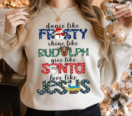 Dance Like Frosty Shine Like Rudolph Give Like Santa Love Like Jesus Shirt Merry Christmas Sweatshirt For Religious Gift