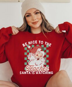 Funny Be Nice To The Teacher Santa Is Watching Christmas Sweatshirt