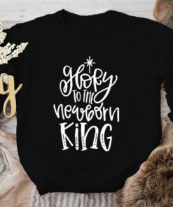 Glory To The Newborn King Christmas Sweatshirt Lovely Unique Xmas Gift