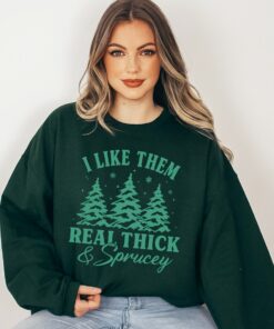 Green I Like Them Real Thick And Sprucey Sweatshirt Funny Unique Christmas Gift