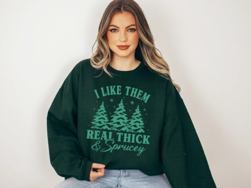 Green I Like Them Real Thick And Sprucey Sweatshirt Funny Unique Christmas Gift