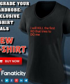 I Will Kill The Frist RO That Tries To DQ Me Shirt 4