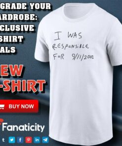 I was responsible for 9 11 2001 shirt I was responsible for 9 11 2001 shirt