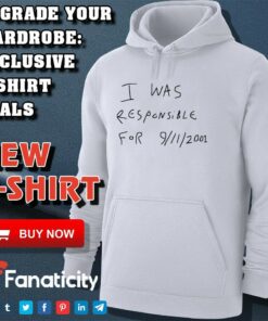 I was responsible for 9 11 2001 shirt I was responsible for 9 11 2001 shirt