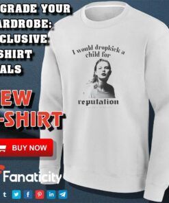 I would dropkick a child for reputation Taylors shirt 3