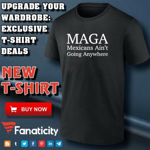 Maga Mexican ain’t going nowhere shirt