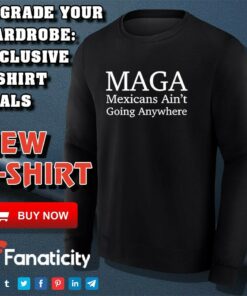 Maga Mexican ain't going nowhere shirt 3